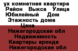 2-ух комнатная квартира › Район ­ Выкса › Улица ­ Юбилейный  › Дом ­ 6 › Этажность дома ­ 5 › Цена ­ 9 000 - Нижегородская обл. Недвижимость » Квартиры аренда   . Нижегородская обл.